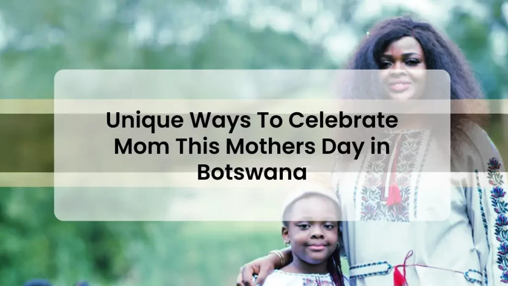 Unique Ways To Celebrate Mom This Mothers Day in Botswana